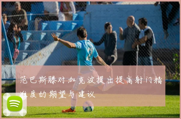 范巴斯滕对加克波提出提高射门精准度的期望与建议