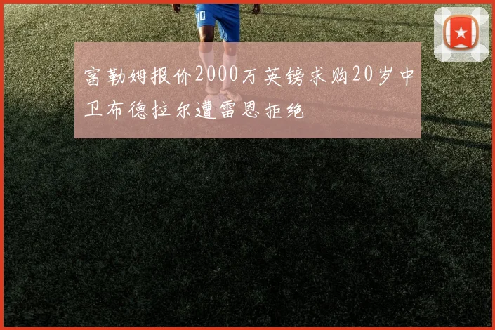 富勒姆报价2000万英镑求购20岁中卫布德拉尔遭雷恩拒绝