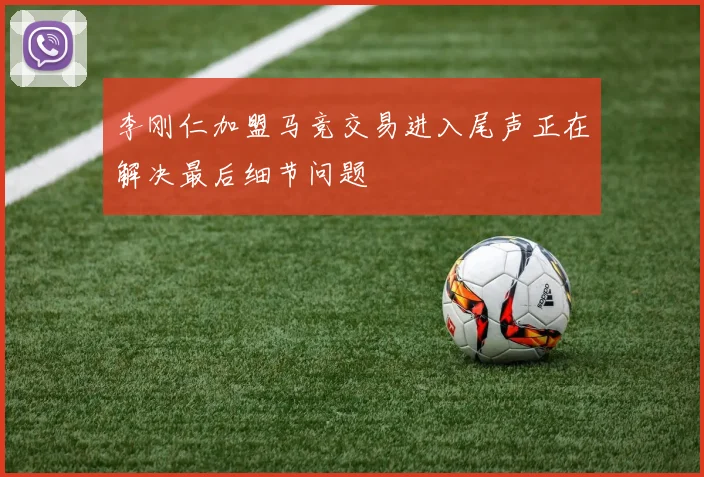 李刚仁加盟马竞交易进入尾声正在解决最后细节问题