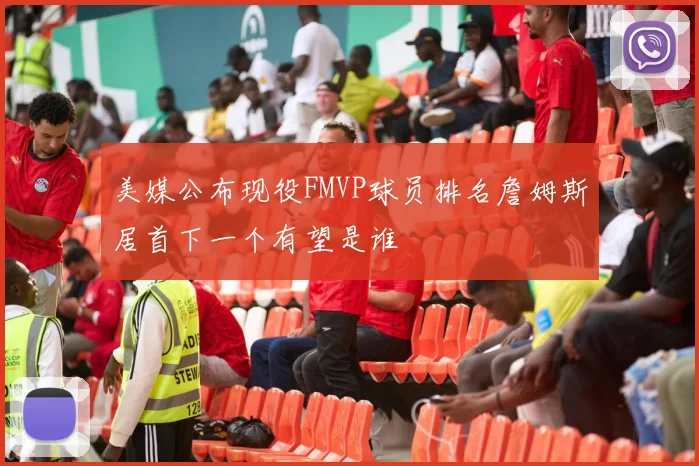 美媒公布现役FMVP球员排名詹姆斯居首下一个有望是谁