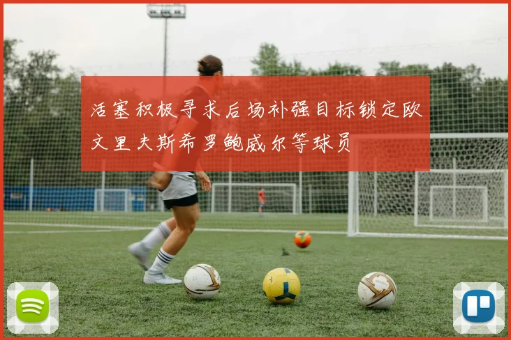 活塞积极寻求后场补强目标锁定欧文里夫斯希罗鲍威尔等球员