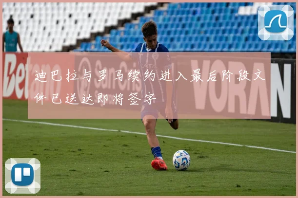 迪巴拉与罗马续约进入最后阶段文件已送达即将签字
