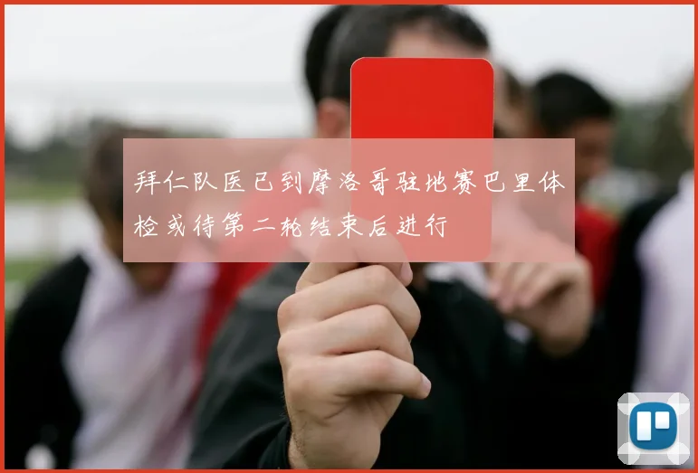 拜仁队医已到摩洛哥驻地赛巴里体检或待第二轮结束后进行