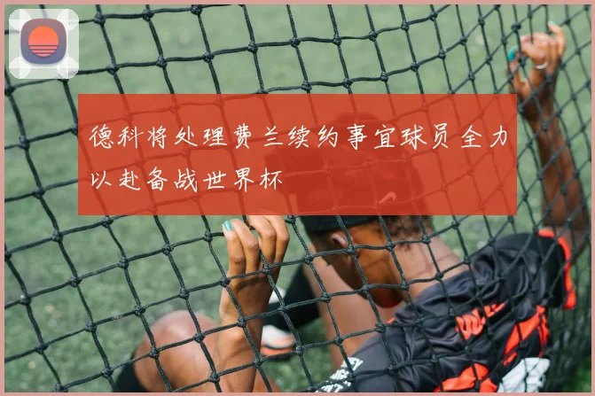 德科将处理费兰续约事宜球员全力以赴备战世界杯
