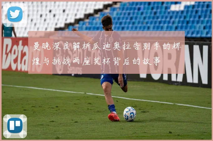 曼晚深度解析瓜迪奥拉告别季的辉煌与挑战两座奖杯背后的故事