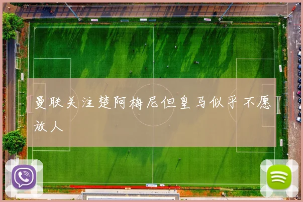 曼联关注楚阿梅尼但皇马似乎不愿放人
