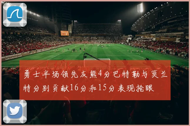 勇士半场领先灰熊4分巴特勒与莫兰特分别贡献16分和15分表现抢眼