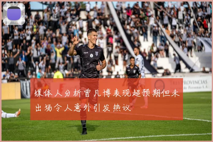 媒体人分析曾凡博表现超预期但未出场令人意外引发热议