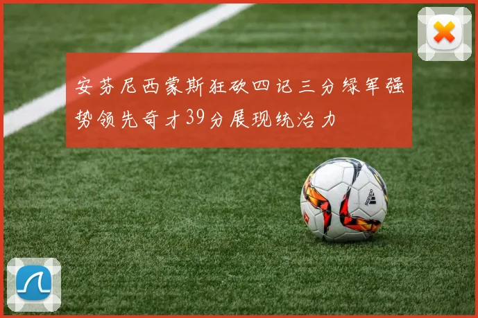 安芬尼西蒙斯狂砍四记三分绿军强势领先奇才39分展现统治力