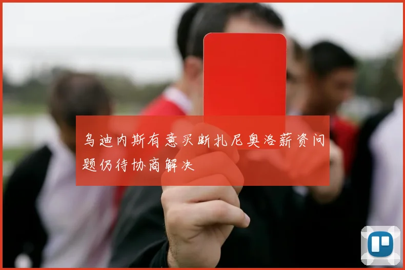 乌迪内斯有意买断扎尼奥洛薪资问题仍待协商解决