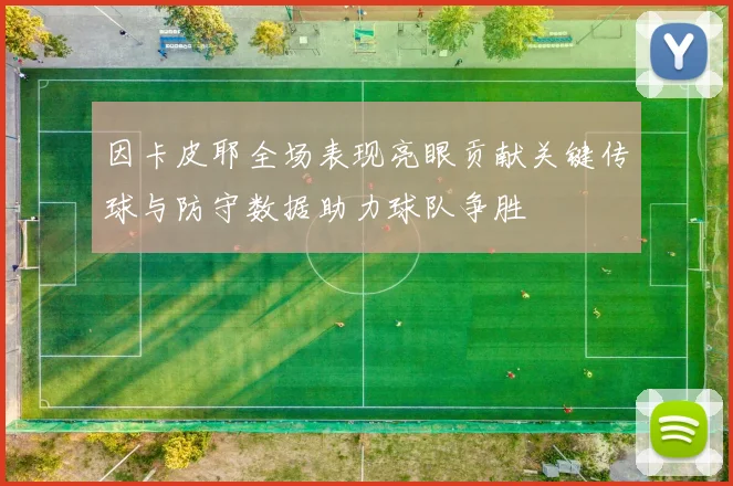 因卡皮耶全场表现亮眼贡献关键传球与防守数据助力球队争胜