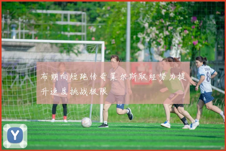 布朗向短跑传奇莱尔斯取经努力提升速度挑战极限