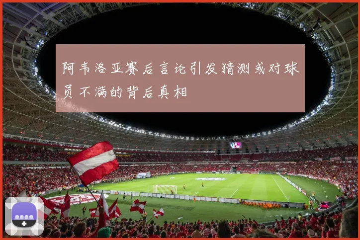 阿韦洛亚赛后言论引发猜测或对球员不满的背后真相