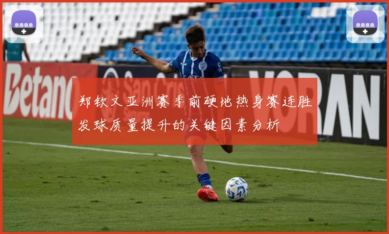 郑钦文亚洲赛季前硬地热身赛连胜发球质量提升的关键因素分析